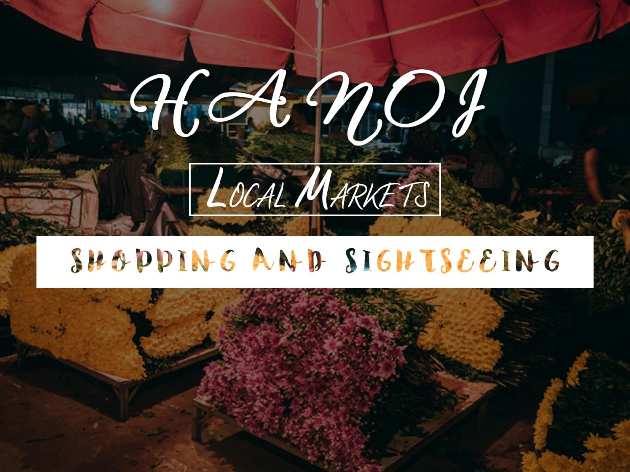 8 Best Local Markets in Hanoi for Shopping and Sightseeing